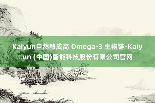 Kaiyun自然酿成高 Omega-3 生物链-Kaiyun (中国)智能科技股份有限公司官网