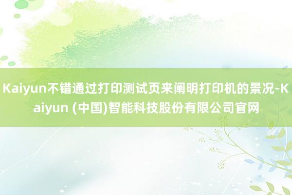 Kaiyun不错通过打印测试页来阐明打印机的景况-Kaiyun (中国)智能科技股份有限公司官网
