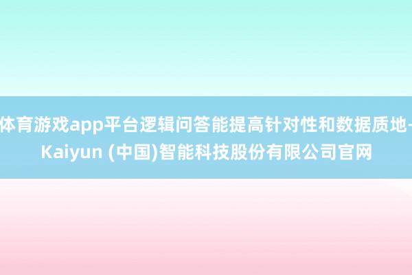 体育游戏app平台逻辑问答能提高针对性和数据质地-Kaiyun (中国)智能科技股份有限公司官网