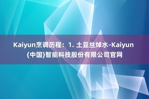 Kaiyun烹调历程:1. 土豆丝焯水-Kaiyun (中国)智能科技股份有限公司官网