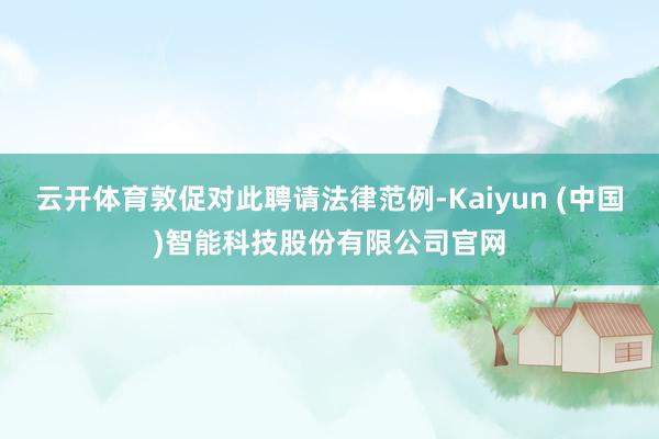 云开体育敦促对此聘请法律范例-Kaiyun (中国)智能科技股份有限公司官网