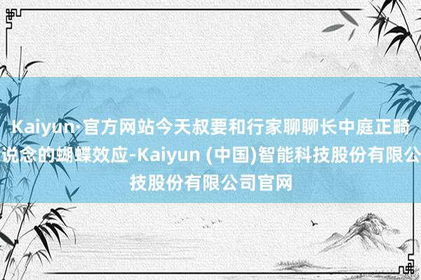 Kaiyun·官方网站今天叔要和行家聊聊长中庭正畸前要知说念的蝴蝶效应-Kaiyun (中国)智能科技股份有限公司官网