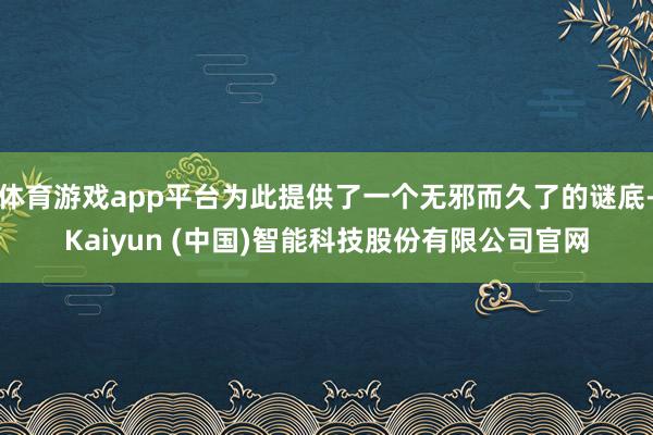 体育游戏app平台为此提供了一个无邪而久了的谜底-Kaiyun (中国)智能科技股份有限公司官网