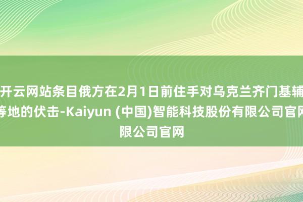 开云网站条目俄方在2月1日前住手对乌克兰齐门基辅等地的伏击-Kaiyun (中国)智能科技股份有限公司官网