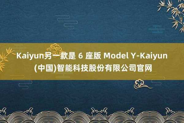 Kaiyun另一款是 6 座版 Model Y-Kaiyun (中国)智能科技股份有限公司官网