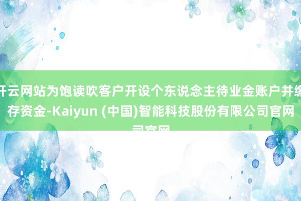 开云网站为饱读吹客户开设个东说念主待业金账户并缴存资金-Kaiyun (中国)智能科技股份有限公司官网