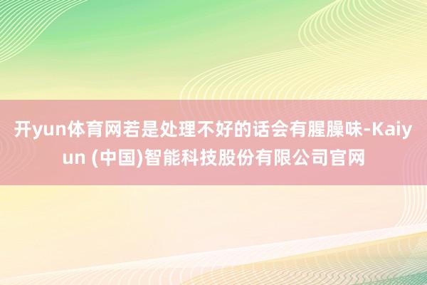 开yun体育网若是处理不好的话会有腥臊味-Kaiyun (中国)智能科技股份有限公司官网