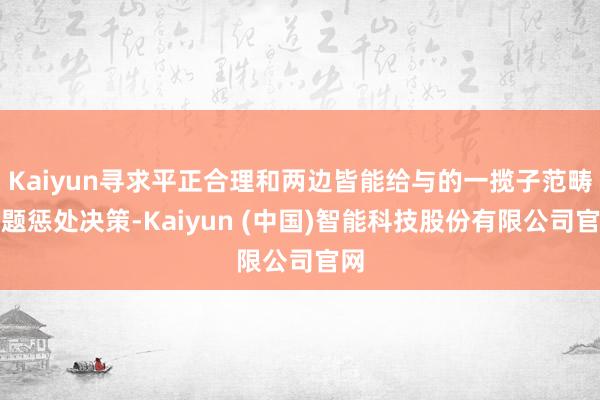 Kaiyun寻求平正合理和两边皆能给与的一揽子范畴问题惩处决策-Kaiyun (中国)智能科技股份有限公司官网