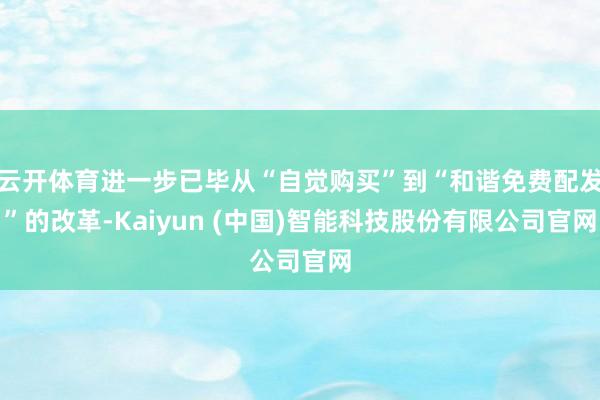 云开体育进一步已毕从“自觉购买”到“和谐免费配发”的改革-Kaiyun (中国)智能科技股份有限公司官网