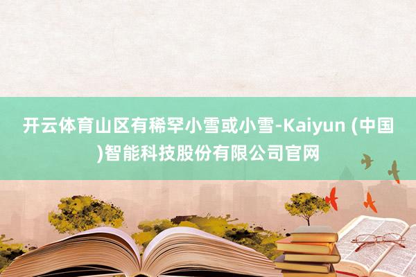 开云体育山区有稀罕小雪或小雪-Kaiyun (中国)智能科技股份有限公司官网