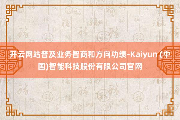 开云网站普及业务智商和方向功绩-Kaiyun (中国)智能科技股份有限公司官网