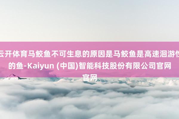 云开体育马鲛鱼不可生息的原因是马鲛鱼是高速洄游性的鱼-Kaiyun (中国)智能科技股份有限公司官网