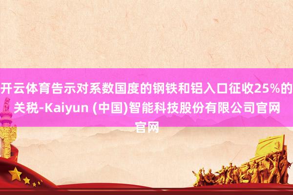 开云体育告示对系数国度的钢铁和铝入口征收25%的关税-Kaiyun (中国)智能科技股份有限公司官网