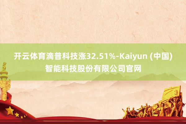 开云体育滴普科技涨32.51%-Kaiyun (中国)智能科技股份有限公司官网