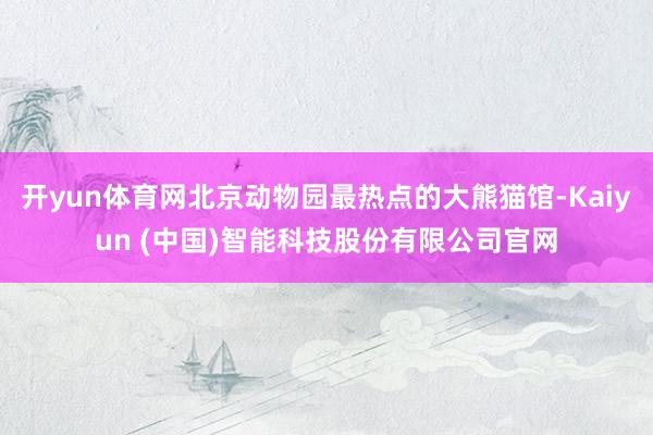 开yun体育网北京动物园最热点的大熊猫馆-Kaiyun (中国)智能科技股份有限公司官网