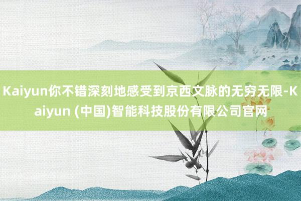 Kaiyun你不错深刻地感受到京西文脉的无穷无限-Kaiyun (中国)智能科技股份有限公司官网