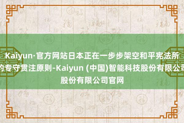 Kaiyun·官方网站日本正在一步步架空和平宪法所限定的专守贯注原则-Kaiyun (中国)智能科技股份有限公司官网