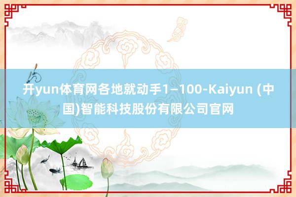 开yun体育网各地就动手1—100-Kaiyun (中国)智能科技股份有限公司官网