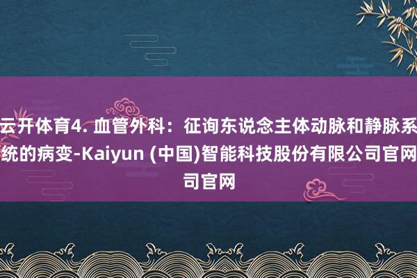 云开体育4. 血管外科：征询东说念主体动脉和静脉系统的病变-Kaiyun (中国)智能科技股份有限公司官网