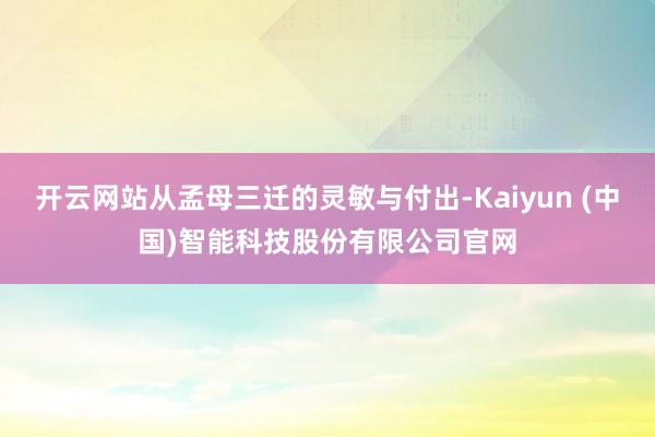 开云网站从孟母三迁的灵敏与付出-Kaiyun (中国)智能科技股份有限公司官网