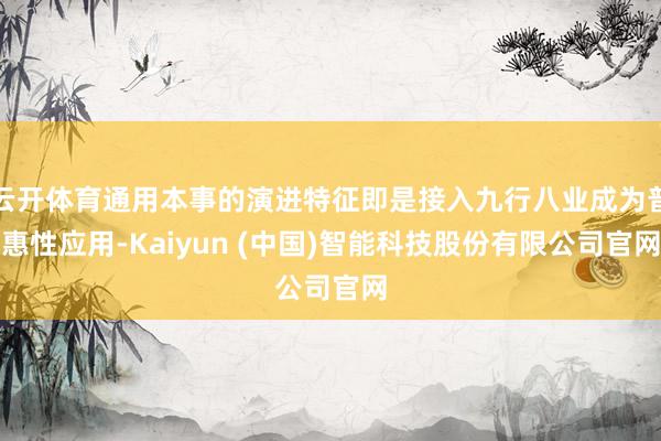 云开体育通用本事的演进特征即是接入九行八业成为普惠性应用-Kaiyun (中国)智能科技股份有限公司官网
