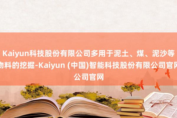 Kaiyun科技股份有限公司多用于泥土、煤、泥沙等物料的挖掘-Kaiyun (中国)智能科技股份有限公司官网