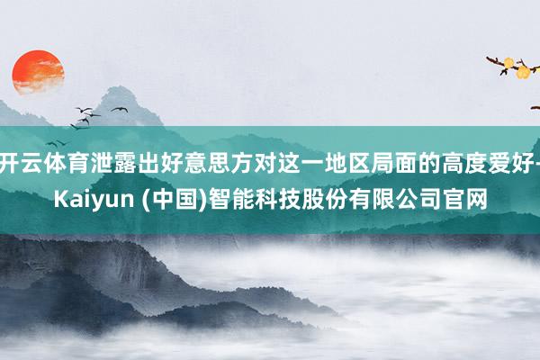 开云体育泄露出好意思方对这一地区局面的高度爱好-Kaiyun (中国)智能科技股份有限公司官网