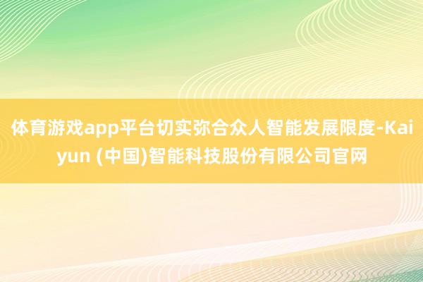 体育游戏app平台切实弥合众人智能发展限度-Kaiyun (中国)智能科技股份有限公司官网