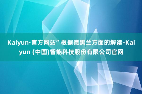 Kaiyun·官方网站”根据德黑兰方面的解读-Kaiyun (中国)智能科技股份有限公司官网
