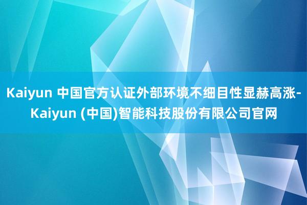 Kaiyun 中国官方认证外部环境不细目性显赫高涨-Kaiyun (中国)智能科技股份有限公司官网
