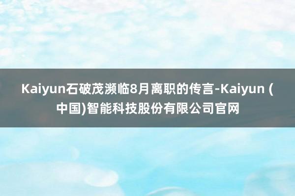 Kaiyun石破茂濒临8月离职的传言-Kaiyun (中国)智能科技股份有限公司官网