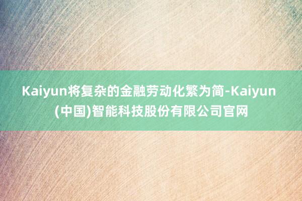 Kaiyun将复杂的金融劳动化繁为简-Kaiyun (中国)智能科技股份有限公司官网